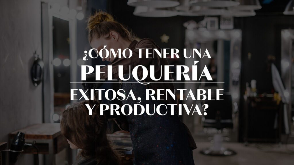 ¿Cómo tener una peluquería exitosa, rentable y productiva?