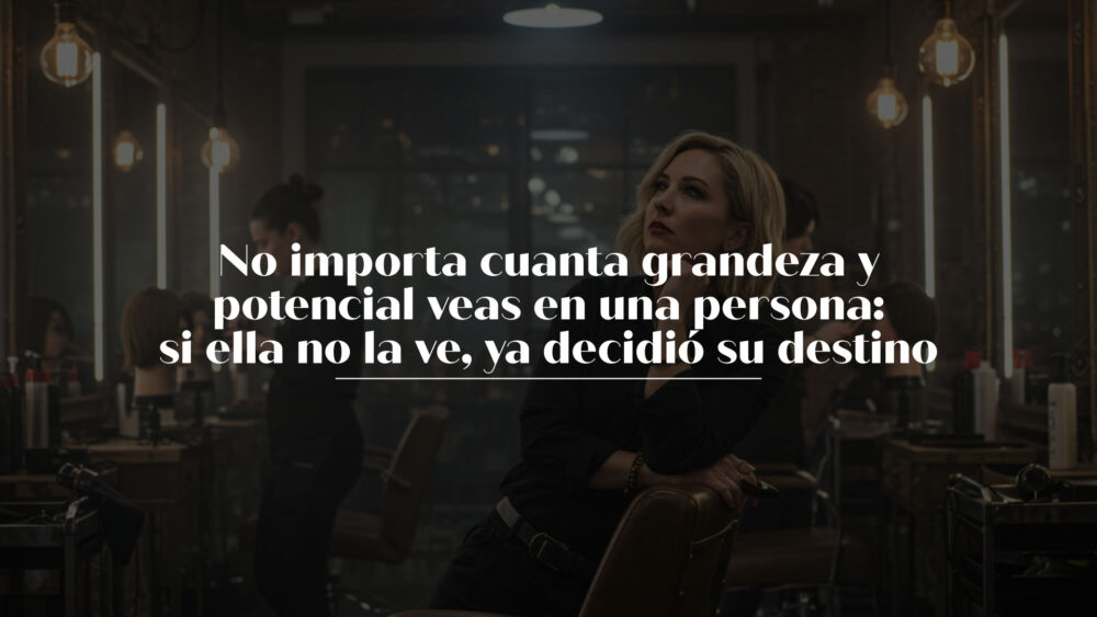 No importa cuanta grandeza y potencial veas en una persona: si ella no la ve, ya decidió su destino