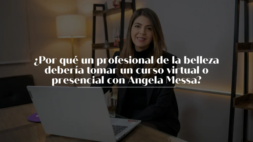 ¿Por qué un profesional de la belleza debería tomar un curso virtual o presencial con Angela Messa?